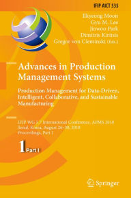 Title: Advances in Production Management Systems. Production Management for Data-Driven, Intelligent, Collaborative, and Sustainable Manufacturing: IFIP WG 5.7 International Conference, APMS 2018, Seoul, Korea, August 26-30, 2018, Proceedings, Part I, Author: Ilkyeong Moon