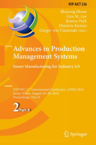 Title: Advances in Production Management Systems. Smart Manufacturing for Industry 4.0: IFIP WG 5.7 International Conference, APMS 2018, Seoul, Korea, August 26-30, 2018, Proceedings, Part II, Author: Ilkyeong Moon