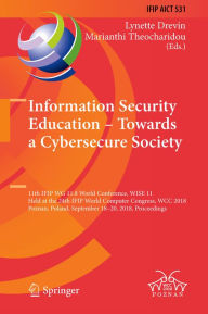 Title: Information Security Education - Towards a Cybersecure Society: 11th IFIP WG 11.8 World Conference, WISE 11, Held at the 24th IFIP World Computer Congress, WCC 2018, Poznan, Poland, September 18-20, 2018, Proceedings, Author: Lynette Drevin