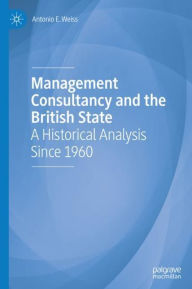 Title: Management Consultancy and the British State: A Historical Analysis Since 1960, Author: Antonio E. Weiss