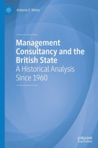 Title: Management Consultancy and the British State: A Historical Analysis Since 1960, Author: Antonio E. Weiss