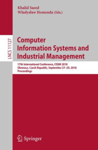 Title: Computer Information Systems and Industrial Management: 17th International Conference, CISIM 2018, Olomouc, Czech Republic, September 27-29, 2018, Proceedings, Author: Khalid Saeed