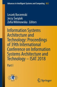 Title: Information Systems Architecture and Technology: Proceedings of 39th International Conference on Information Systems Architecture and Technology - ISAT 2018: Part I, Author: Leszek Borzemski
