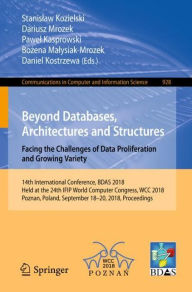 Title: Beyond Databases, Architectures and Structures. Facing the Challenges of Data Proliferation and Growing Variety: 14th International Conference, BDAS 2018, Held at the 24th IFIP World Computer Congress, WCC 2018, Poznan, Poland, September 18-20, 2018, Proc, Author: Stanislaw Kozielski