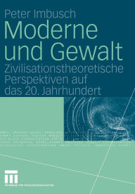 Title: Moderne und Gewalt: Zivilisationstheoretische Perspektiven auf das 20. Jahrhundert, Author: Peter Imbusch