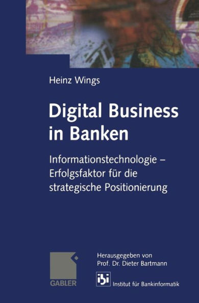 Digital Business in Banken: Informationstechnologie - Erfolgsfaktor für die strategische Positionierung
