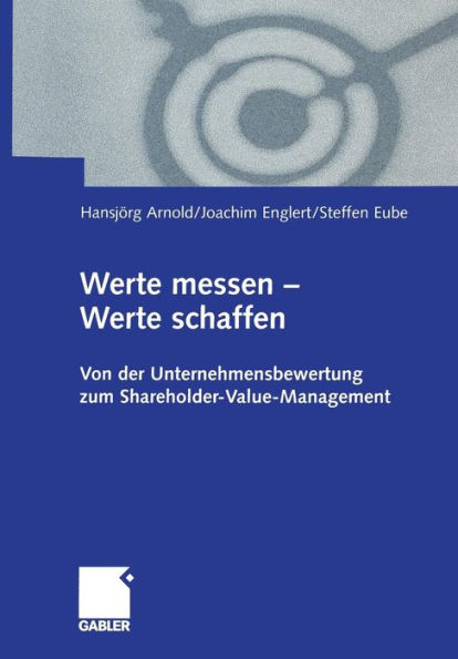 Werte messen - Werte schaffen: Von der Unternehmensbewertung zum Shareholder-Value-Management