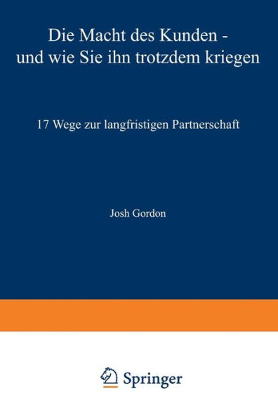 Die Macht des Kunden - und wie Sie ihn trotzdem kriegen: 17 Wege zur langfristigen Partnerschaft