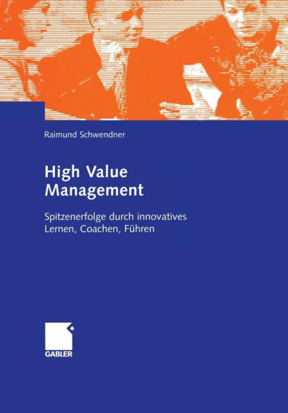 High Value Management: Spitzenerfolge durch innovatives Lernen, Coachen, Führen