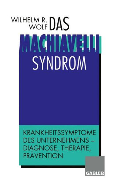 Das Machiavelli-Syndrom: Krankheitssymptome des Unternehmens - Diagnose, Therapie, Prävention