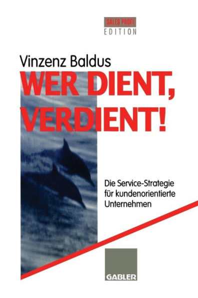 Wer dient, verdient!: Die Service-Strategie für kundenorientierte Unternehmen