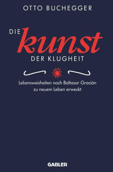 Die Kunst der Klugheit: Lebensweisheiten nach Baltasar Gracián zu neuem Leben erweckt