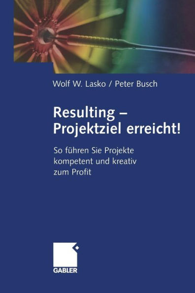 Resulting - Projektziel erreicht!: So führen Sie Projekte kompetent und kreativ zum Profit