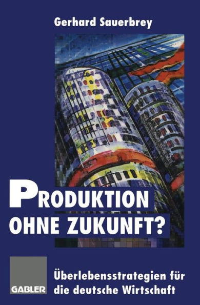 Produktion ohne Zukunft?: Überlebensstrategien für die deutsche Wirtschaft