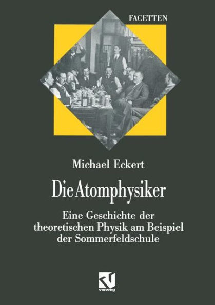 Die Atomphysiker: Eine Geschichte der theoretischen Physik am Beispiel der Sommerfeldschule