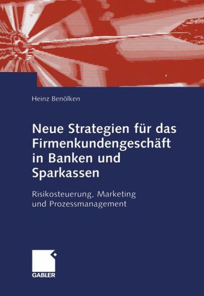 Neue Strategien für das Firmenkundengeschäft Banken und Sparkassen: Risikosteuerung, Marketing Prozessmanagement