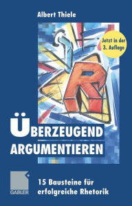 Title: Überzeugend argumentieren: 15 Bausteine für erfolgreiche Rhetorik, Author: Albert Thiele