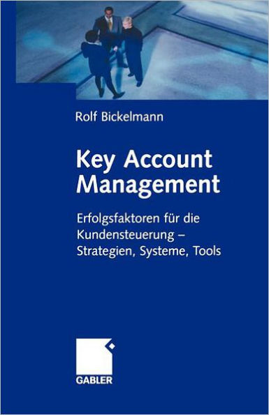 Key Account Management: Erfolgsfaktoren für die Kundensteuerung - Strategien, Systeme, Tools