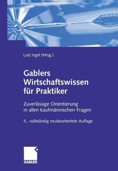 Gablers Wirtschaftswissen für Praktiker: Zuverlässige Orientierung in allen kaufmännischen Fragen
