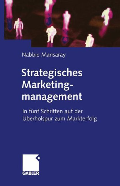 Strategisches Marketingmanagement: In fünf Schritten auf der Überholspur zum Markterfolg