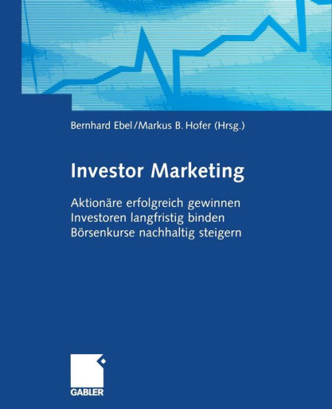 Investor Marketing: Aktionäre erfolgreich gewinnen, Investoren langfristig binden, Börsenkurse nachhaltig steigern