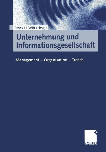 Unternehmung und Informationsgesellschaft: Management - Organisation - Trends