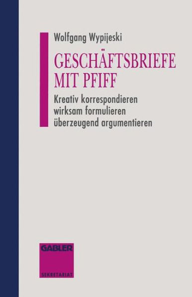 Geschäftsbriefe mit Pfiff: Kreativ korrespondieren wirksam formulieren überzeugend argumentieren