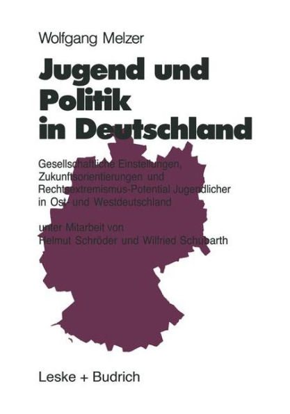 Jugend und Politik in Deutschland: Gesellschaftliche Einstellungen, Zukunftsorientierungen und Rechtsextremismus-Potential Jugendlicher in Ost- und Westdeutschland