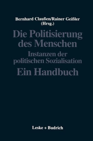 Die Politisierung des Menschen: Instanzen der politischen Sozialisation. Ein Handbuch