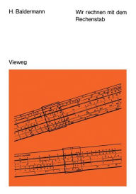 Title: Wir rechnen mit dem Rechenstab: Eine leichtverständliche Anleitung, Author: Herbert Baldermann