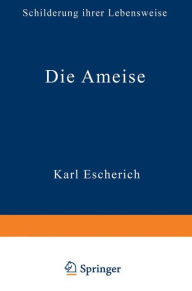 Title: Die Ameise: Schilderung ihrer Lebensweise, Author: Karl Escherich