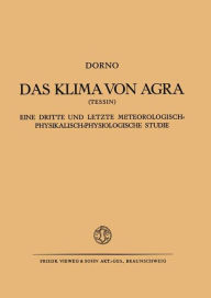 Title: Das Klima von Agra (Tessin): Eine Dritte und Letzte Meteorologisch-Physikalisch-Physiologische Studie, Author: Carl W. Dorno