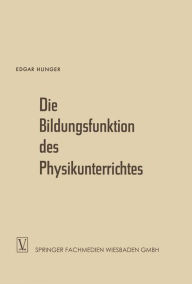 Title: Die Bildungsfunktion des Physikunterrichtes: Ein Beitrag zum Problem der Stoffauswahl für höhere Schulen, Author: Edgar Hunger