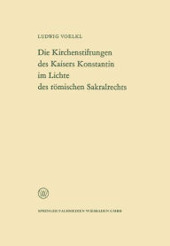 Title: Die Kirchenstiftungen des Kaisers Konstantin im Lichte des römischen Sakralrechts, Author: Ludwig Voelkl