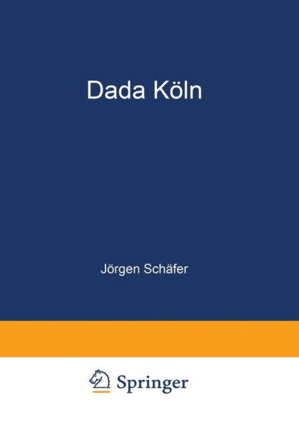 Dada Köln: Max Ernst, Hans Arp, Johannes Theodor Baargeld und ihre literarischen Zeitschriften