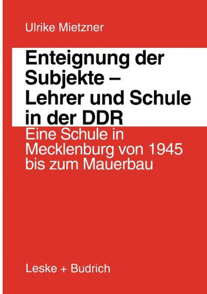 Enteignung der Subjekte - Lehrer und Schule in der DDR: Eine Schule in Mecklenburg von 1945 bis zum Mauerbau