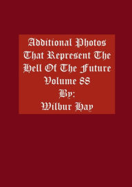 Title: Additional Photos That Represent The Hell Of The Future: Volume 88, Author: Wilbur Hay