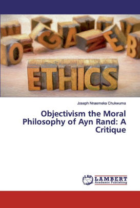 Objectivism The Moral Philosophy Of Ayn Rand A Critique By Joseph Nnaemeka Chukwuma Paperback Barnes Noble Objectivism The Moral Philosophy Of Ayn Rand A Critique By Joseph Nnaemeka Chukwuma Paperback Barnes Noble