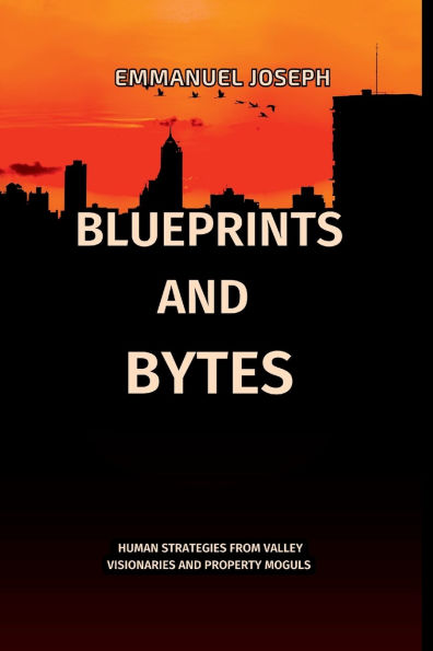 Blueprints and Bytes, Human Strategies from Valley Visionaries and Property Moguls