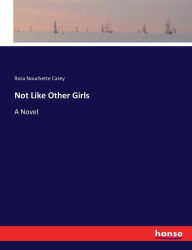 Title: Not Like Other Girls: A Novel, Author: Rosa Nouchette Carey