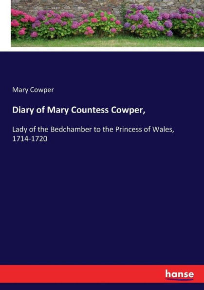 Diary of Mary Countess Cowper,: Lady of the Bedchamber to the Princess of Wales, 1714-1720