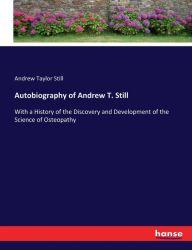 Title: Autobiography of Andrew T. Still: With a History of the Discovery and Development of the Science of Osteopathy, Author: Andrew Taylor Still