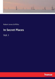 Title: In Secret Places: Vol. I, Author: Robert Jones Griffiths
