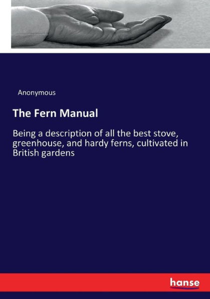 The Fern Manual: Being a description of all the best stove, greenhouse, and hardy ferns, cultivated in British gardens