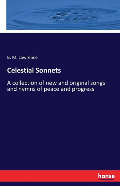 Celestial Sonnets: A collection of new and original songs and hymns of peace and progress
