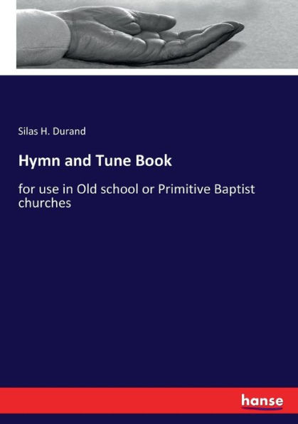 Hymn and Tune Book: for use in Old school or Primitive Baptist churches