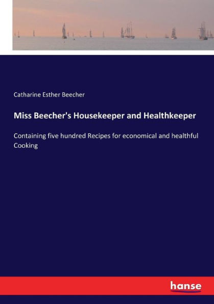 Miss Beecher's Housekeeper and Healthkeeper: Containing five hundred Recipes for economical and healthful Cooking