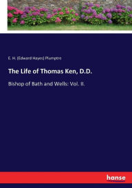 Title: The Life of Thomas Ken, D.D.: Bishop of Bath and Wells: Vol. II., Author: E. H. (Edward Hayes) Plumptre