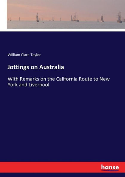 Jottings on Australia: With Remarks on the California Route to New York and Liverpool
