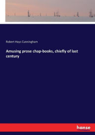 Title: Amusing prose chap-books, chiefly of last century, Author: Robert Hays Cunningham
